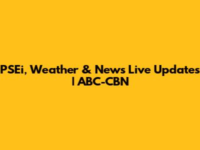 PSEi, Weather & News Live Updates | ABC-CBN