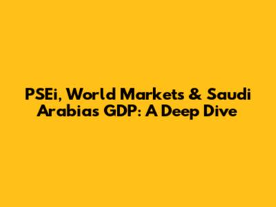 PSEi, World Markets & Saudi Arabia's GDP: A Deep Dive