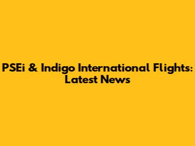 PSEi & Indigo International Flights: Latest News