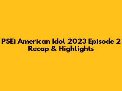 PSEi American Idol 2023 Episode 2 Recap & Highlights