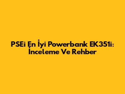 PSEi En İyi Powerbank EK351i: İnceleme Ve Rehber