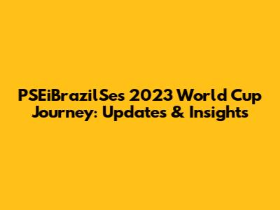 PSEiBrazilSe's 2023 World Cup Journey: Updates & Insights