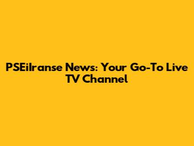 PSEiIranse News: Your Go-To Live TV Channel