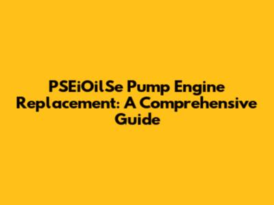 PSEiOilSe Pump Engine Replacement: A Comprehensive Guide