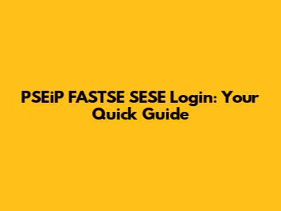 PSEiP FASTSE SESE Login: Your Quick Guide