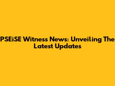 PSEiSE Witness News: Unveiling The Latest Updates