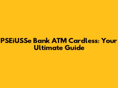 PSEiUSSe Bank ATM Cardless: Your Ultimate Guide