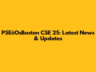 PSEiiOsBoston CSE 25: Latest News & Updates