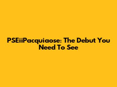PSEiiPacquiaose: The Debut You Need To See