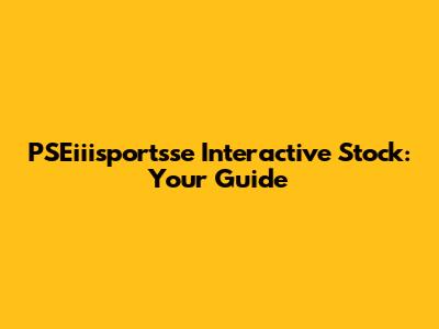 PSEiiisportsse Interactive Stock: Your Guide
