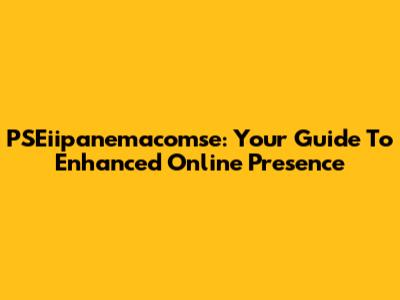 PSEiipanemacomse: Your Guide To Enhanced Online Presence