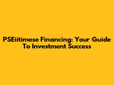 PSEiitimese Financing: Your Guide To Investment Success