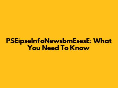 PSEipseInfoNewsbmEsesE: What You Need To Know