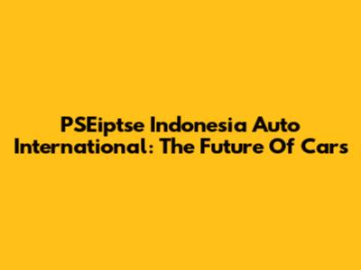 PSEiptse Indonesia Auto International: The Future Of Cars