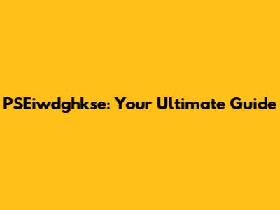 PSEiwdghkse: Your Ultimate Guide