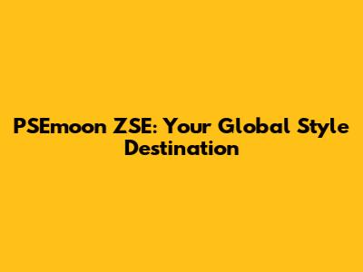 PSEmoon ZSE: Your Global Style Destination