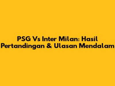 PSG Vs Inter Milan: Hasil Pertandingan & Ulasan Mendalam