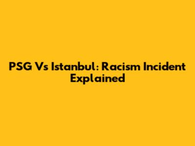 PSG Vs Istanbul: Racism Incident Explained
