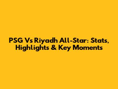 PSG Vs Riyadh All-Star: Stats, Highlights & Key Moments