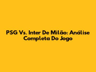 PSG Vs. Inter De Milão: Análise Completa Do Jogo
