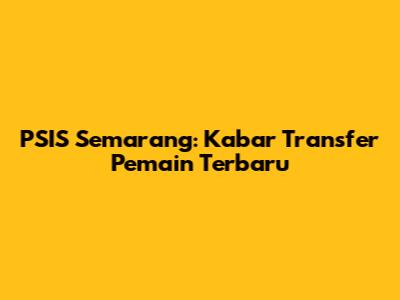 PSIS Semarang: Kabar Transfer Pemain Terbaru