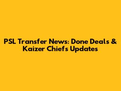 PSL Transfer News: Done Deals & Kaizer Chiefs Updates
