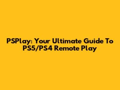 PSPlay: Your Ultimate Guide To PS5/PS4 Remote Play