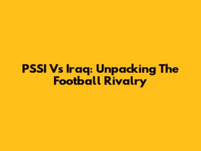 PSSI Vs Iraq: Unpacking The Football Rivalry