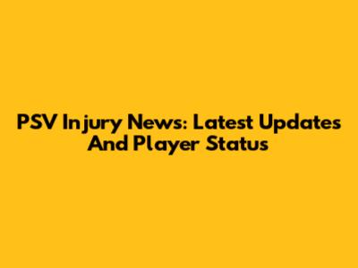 PSV Injury News: Latest Updates And Player Status