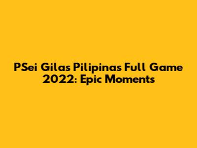 PSei Gilas Pilipinas Full Game 2022: Epic Moments