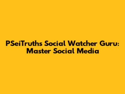 PSeiTruths Social Watcher Guru: Master Social Media