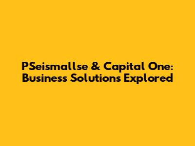 PSeismallse & Capital One: Business Solutions Explored