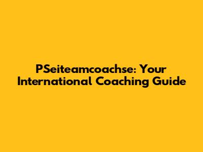 PSeiteamcoachse: Your International Coaching Guide