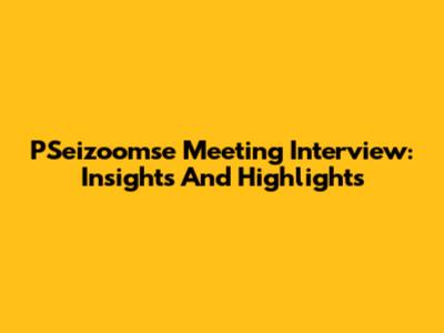 PSeizoomse Meeting Interview: Insights And Highlights