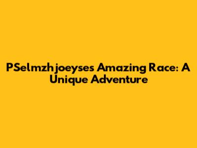 PSelmzhjoeyse's Amazing Race: A Unique Adventure