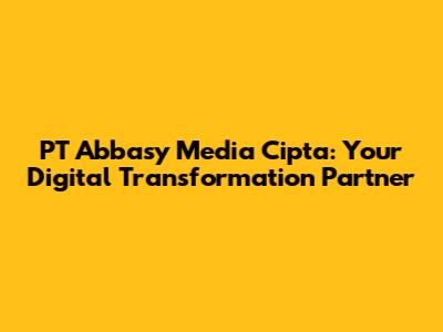 PT Abbasy Media Cipta: Your Digital Transformation Partner