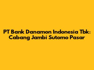 PT Bank Danamon Indonesia Tbk: Cabang Jambi Sutomo Pasar