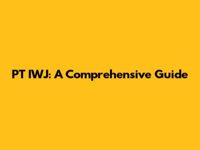PT IWJ: A Comprehensive Guide
