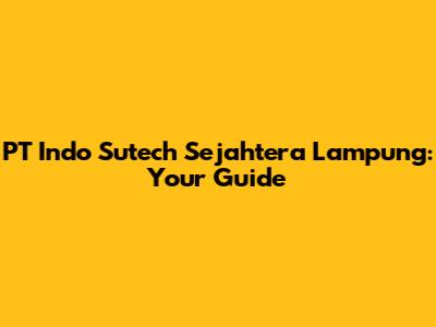 PT Indo Sutech Sejahtera Lampung: Your Guide