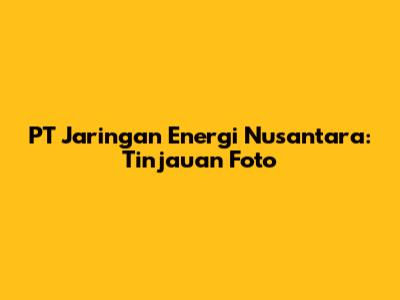 PT Jaringan Energi Nusantara: Tinjauan Foto