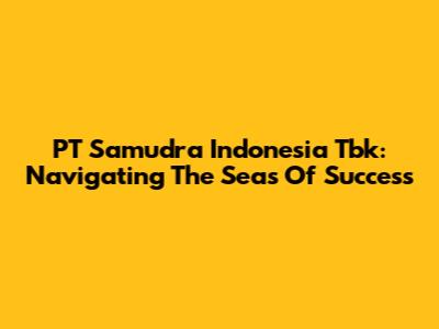PT Samudra Indonesia Tbk: Navigating The Seas Of Success