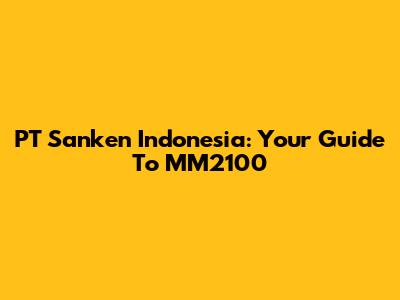 PT Sanken Indonesia: Your Guide To MM2100