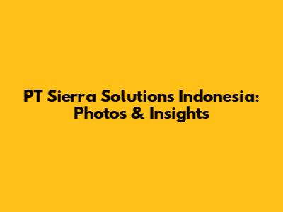 PT Sierra Solutions Indonesia: Photos & Insights