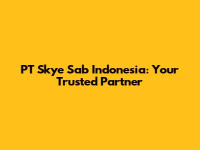 PT Skye Sab Indonesia: Your Trusted Partner