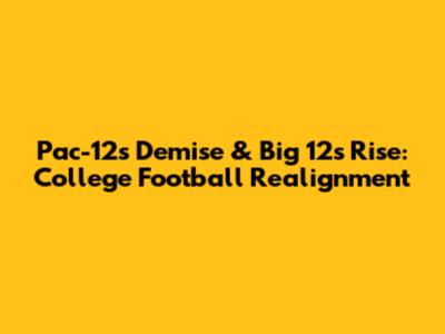 Pac-12's Demise & Big 12's Rise: College Football Realignment