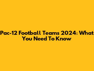 Pac-12 Football Teams 2024: What You Need To Know