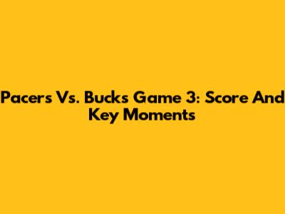 Pacers Vs. Bucks Game 3: Score And Key Moments