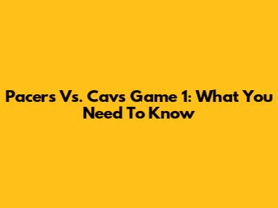 Pacers Vs. Cavs Game 1: What You Need To Know
