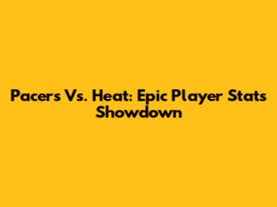 Pacers Vs. Heat: Epic Player Stats Showdown