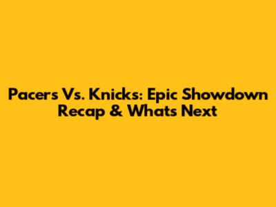 Pacers Vs. Knicks: Epic Showdown Recap & What's Next